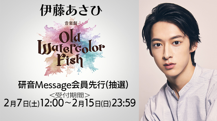 音楽劇「OLD WATERCOLOR FISH」伊藤あさひ・研音Message会員先行(抽選)