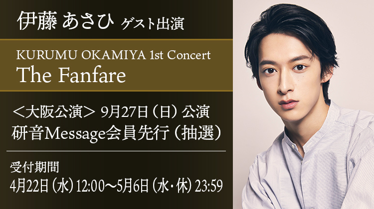 伊藤あさひ ゲスト出演 KURUMU OKAMIYA 1st Concert『The Fanfare』 研音Message会員先行(抽選)